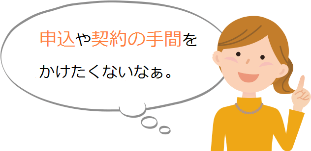 申し込みや契約の手間をかけたくない